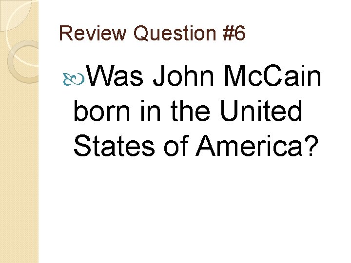 Review Question #6 Was John Mc. Cain born in the United States of America?