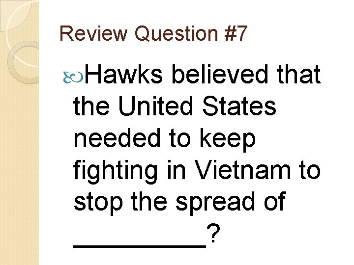 Review Question #7 Hawks believed that the United States needed to keep fighting in