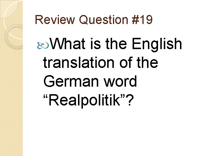 Review Question #19 What is the English translation of the German word “Realpolitik”? 