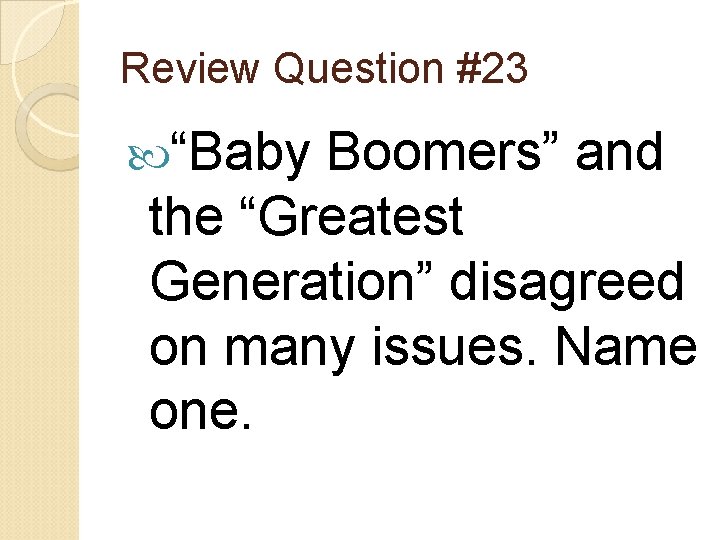 Review Question #23 “Baby Boomers” and the “Greatest Generation” disagreed on many issues. Name