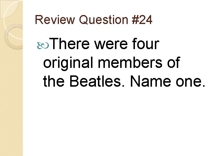 Review Question #24 There were four original members of the Beatles. Name one. 