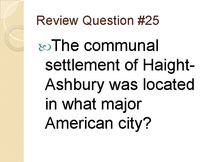 Review Question #25 The communal settlement of Haight. Ashbury was located in what major