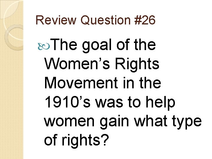 Review Question #26 The goal of the Women’s Rights Movement in the 1910’s was