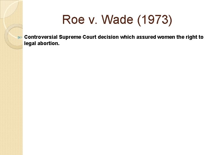 Roe v. Wade (1973) Controversial Supreme Court decision which assured women the right to