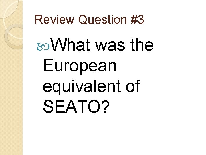 Review Question #3 What was the European equivalent of SEATO? 
