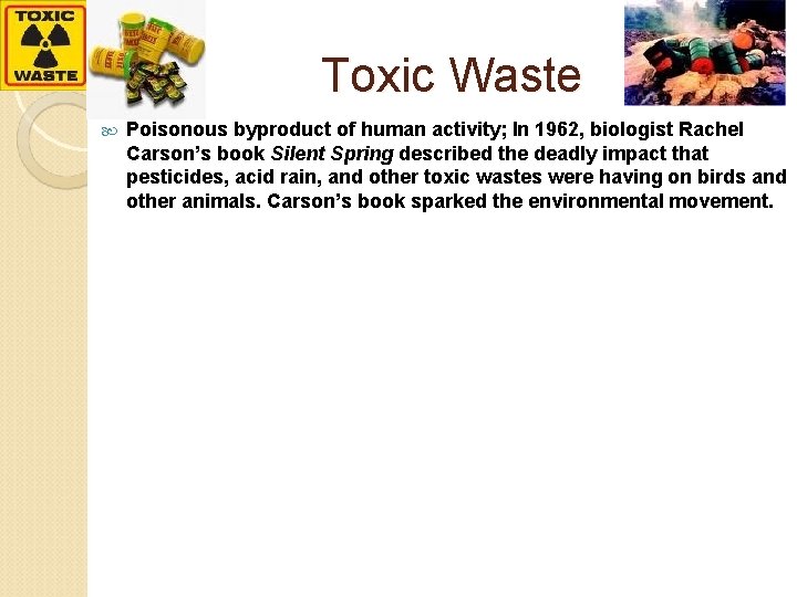 Toxic Waste Poisonous byproduct of human activity; In 1962, biologist Rachel Carson’s book Silent