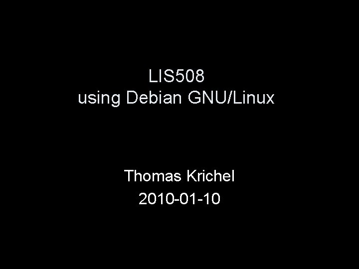 LIS 508 using Debian GNU/Linux Thomas Krichel 2010 -01 -10 