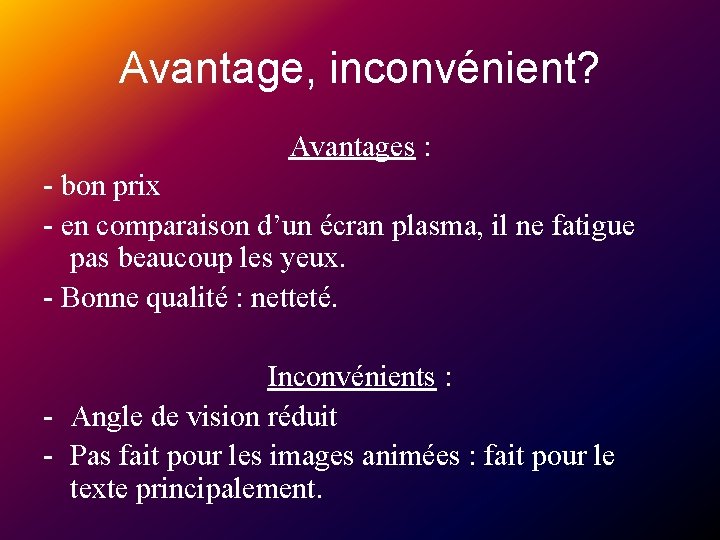 Avantage, inconvénient? Avantages : - bon prix - en comparaison d’un écran plasma, il