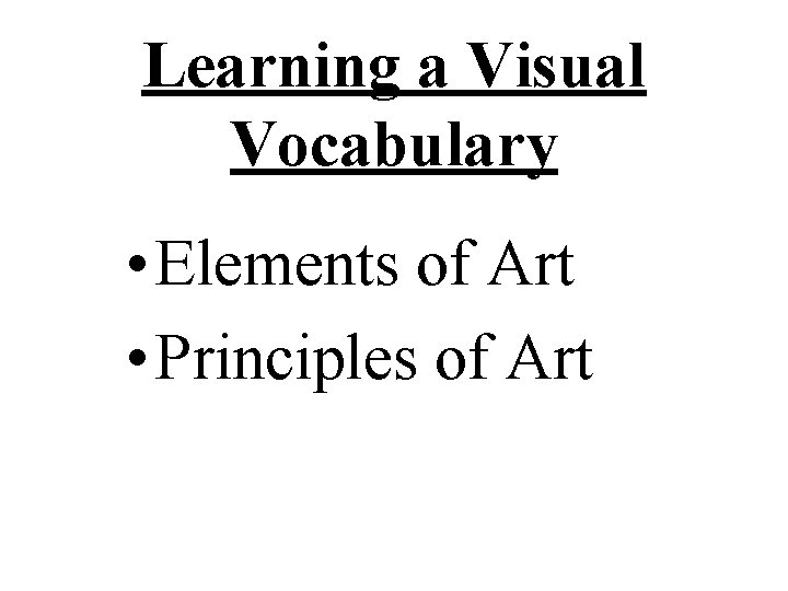 Learning a Visual Vocabulary • Elements of Art • Principles of Art 