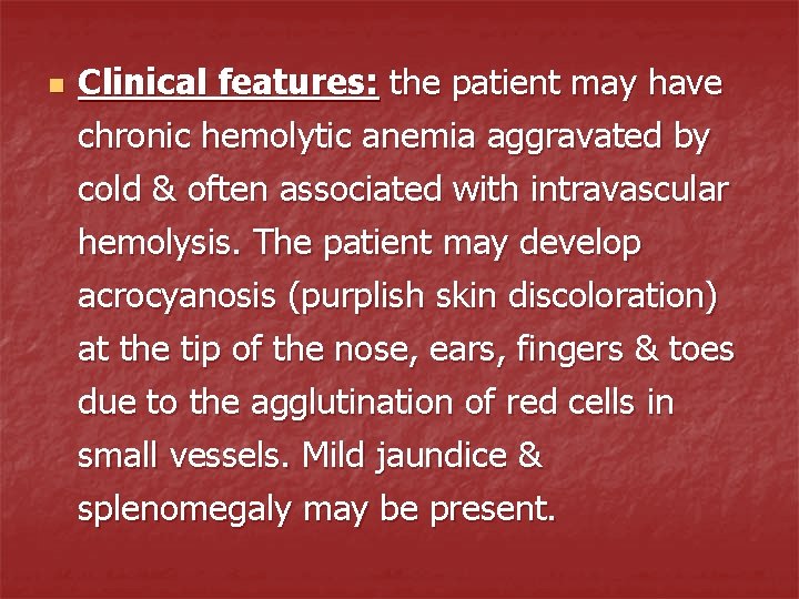 n Clinical features: the patient may have chronic hemolytic anemia aggravated by cold &