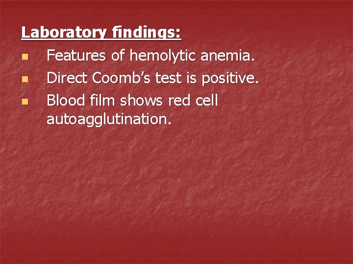 Laboratory findings: n Features of hemolytic anemia. n Direct Coomb’s test is positive. n