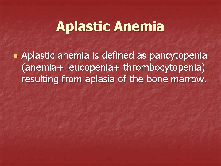 Aplastic Anemia n Aplastic anemia is defined as pancytopenia (anemia+ leucopenia+ thrombocytopenia) resulting from