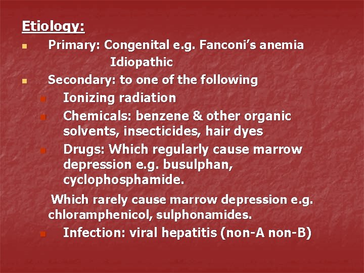 Etiology: n n Primary: Congenital e. g. Fanconi’s anemia Idiopathic Secondary: to one of