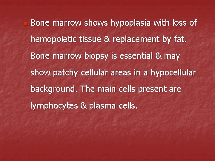 n Bone marrow shows hypoplasia with loss of hemopoietic tissue & replacement by fat.