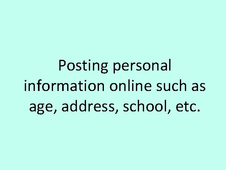 Posting personal information online such as age, address, school, etc. 