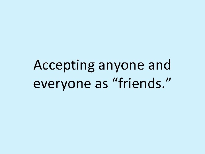Accepting anyone and everyone as “friends. ” 