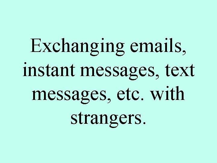 Exchanging emails, instant messages, text messages, etc. with strangers. 