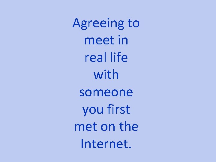 Agreeing to meet in real life with someone you first met on the Internet.