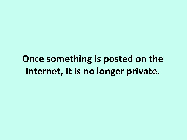 Once something is posted on the Internet, it is no longer private. 