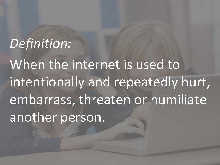 Definition: When the internet is used to intentionally and repeatedly hurt, embarrass, threaten or