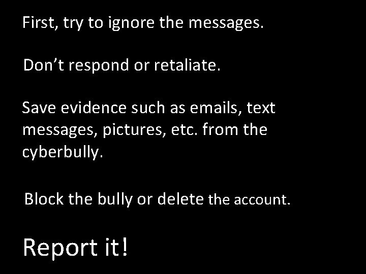 First, try to ignore the messages. Don’t respond or retaliate. Save evidence such as
