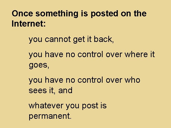 Once something is posted on the Internet: you cannot get it back, you have