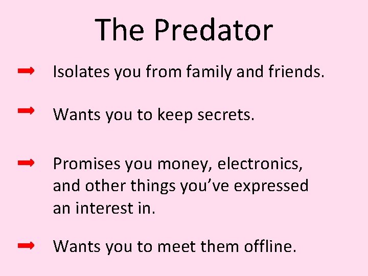 The Predator Isolates you from family and friends. Wants you to keep secrets. Promises