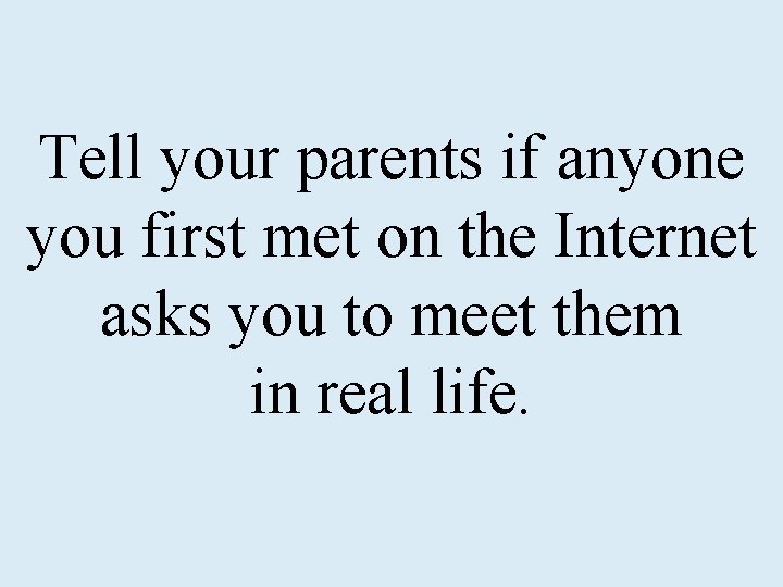 Tell your parents if anyone you first met on the Internet asks you to
