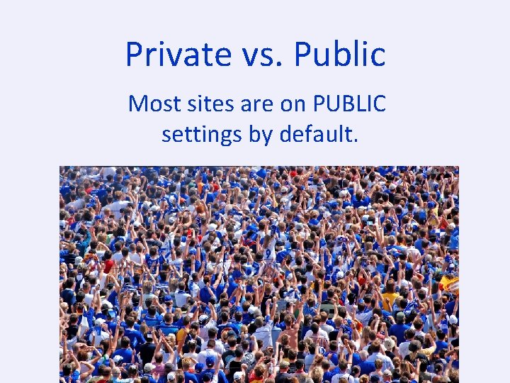 Private vs. Public Most sites are on PUBLIC settings by default. 