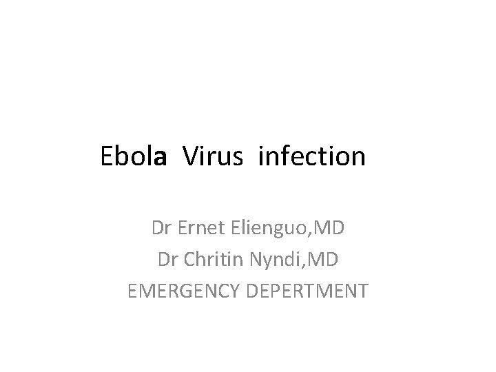 Ebola Virus infection Dr Ernet Elienguo, MD Dr Chritin Nyndi, MD EMERGENCY DEPERTMENT 