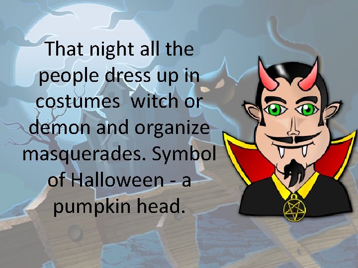 That night all the people dress up in costumes witch or demon and organize