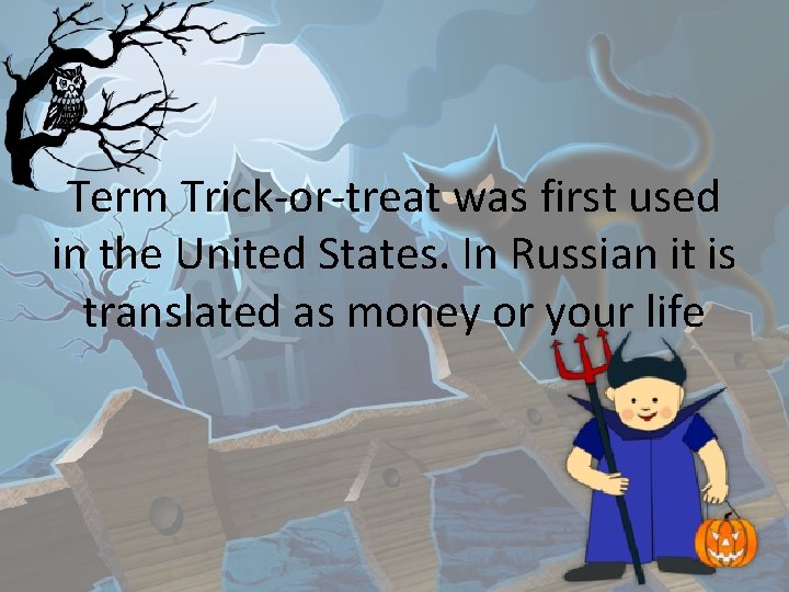 Term Trick-or-treat was first used in the United States. In Russian it is translated