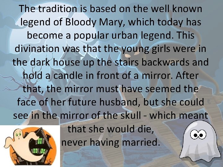 The tradition is based on the well known legend of Bloody Mary, which today