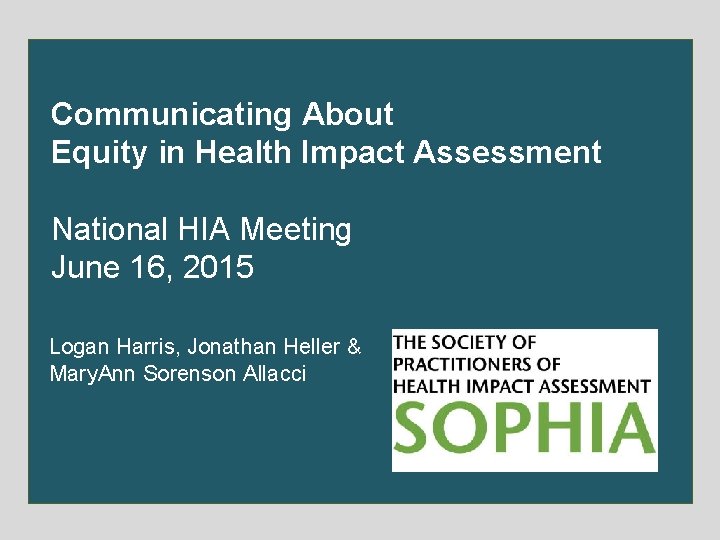 Communicating About Equity in Health Impact Assessment National HIA Meeting June 16, 2015 Logan