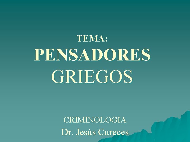 TEMA: PENSADORES GRIEGOS CRIMINOLOGIA Dr. Jesús Cureces 
