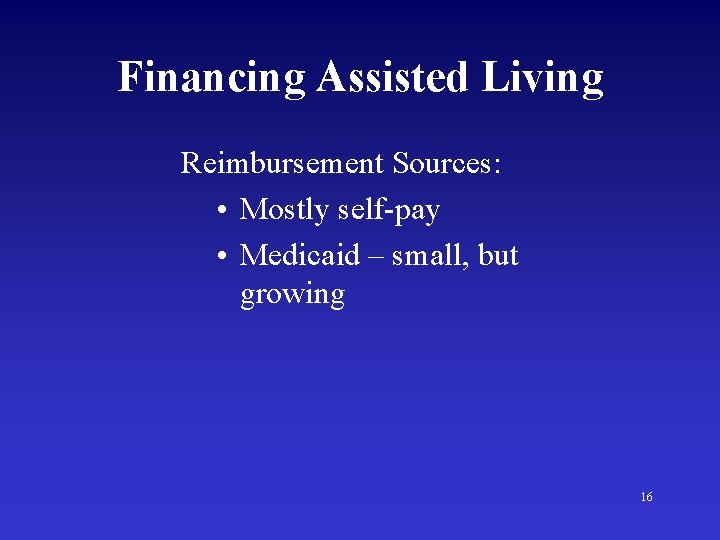 Financing Assisted Living Reimbursement Sources: • Mostly self-pay • Medicaid – small, but growing