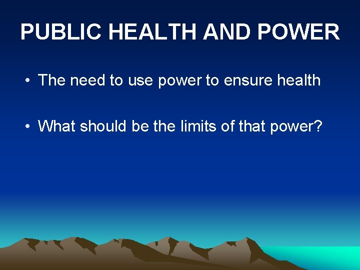 PUBLIC HEALTH AND POWER • The need to use power to ensure health •