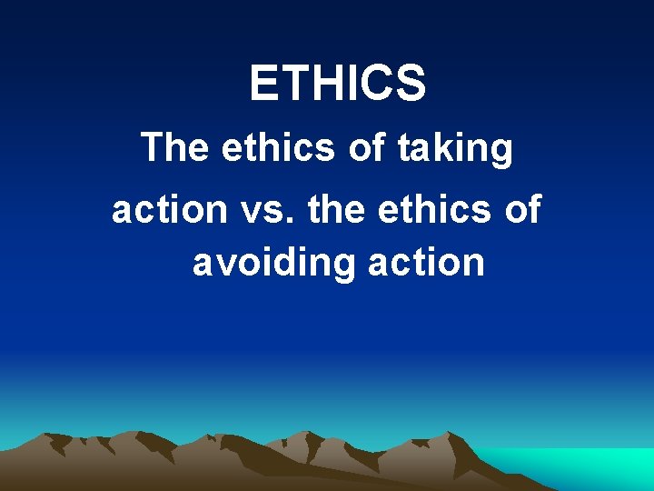 ETHICS The ethics of taking action vs. the ethics of avoiding action 