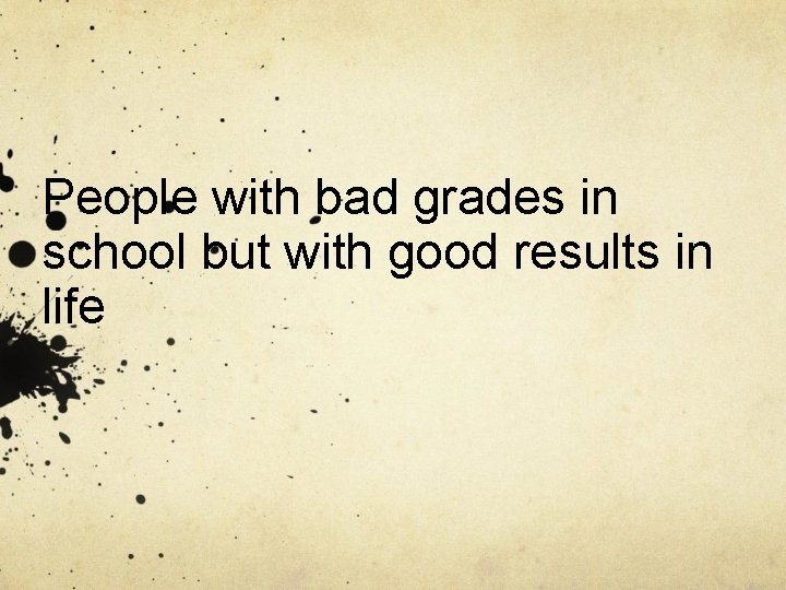 People with bad grades in school but with good results in life 