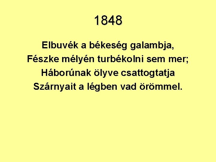 1848 Elbuvék a békeség galambja, Fészke mélyén turbékolni sem mer; Háborúnak ölyve csattogtatja Szárnyait