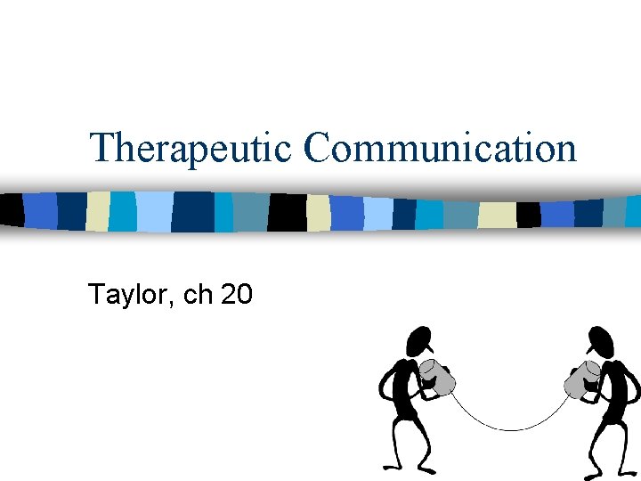Therapeutic Communication Taylor, ch 20 Therapeutic Communication Taylor, ch 20