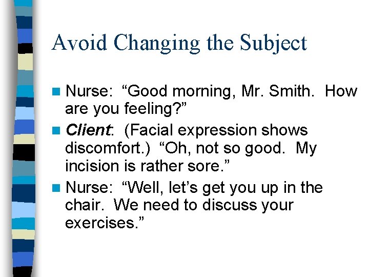 Avoid Changing the Subject n Nurse: “Good morning, Mr. Smith. How are you feeling? Avoid Changing the Subject n Nurse: “Good morning, Mr. Smith. How are you feeling?