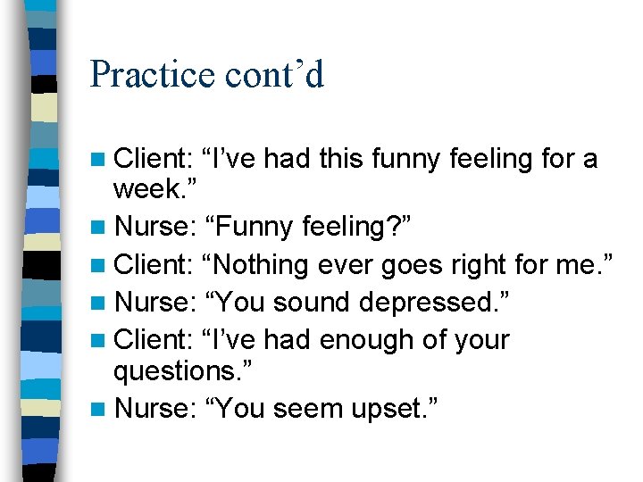 Practice cont’d n Client: “I’ve had this funny feeling for a week. ” n Practice cont’d n Client: “I’ve had this funny feeling for a week. ” n