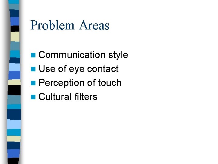 Problem Areas n Communication style n Use of eye contact n Perception of touch Problem Areas n Communication style n Use of eye contact n Perception of touch