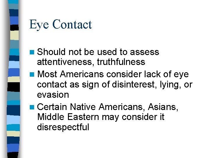 Eye Contact n Should not be used to assess attentiveness, truthfulness n Most Americans Eye Contact n Should not be used to assess attentiveness, truthfulness n Most Americans
