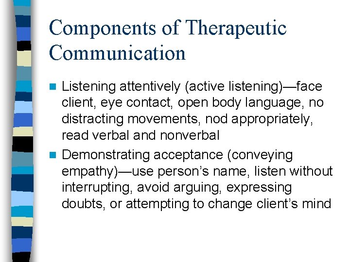 Components of Therapeutic Communication Listening attentively (active listening)—face client, eye contact, open body language, Components of Therapeutic Communication Listening attentively (active listening)—face client, eye contact, open body language,