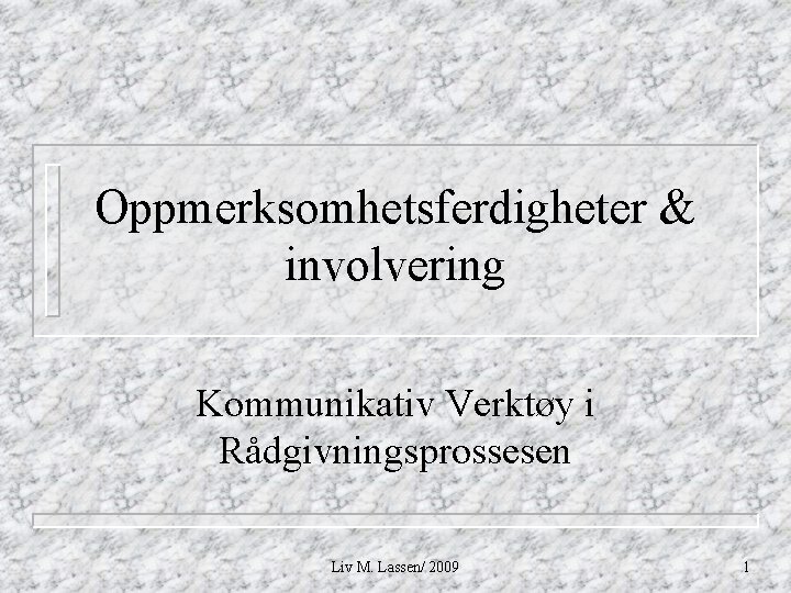 Oppmerksomhetsferdigheter & involvering Kommunikativ Verktøy i Rådgivningsprossesen Liv M. Lassen/ 2009 1 