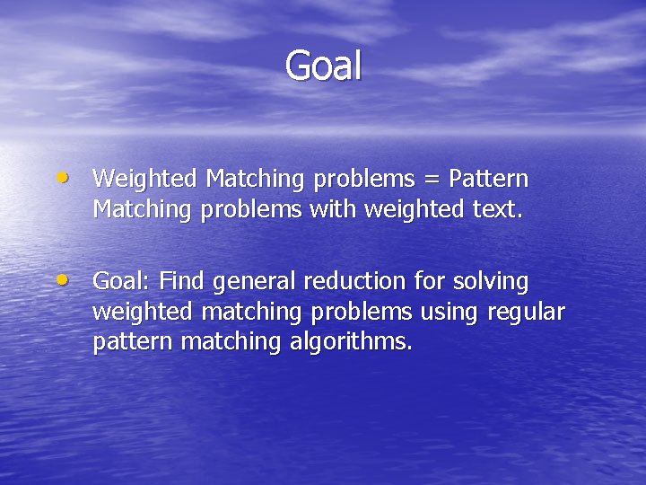 Goal • Weighted Matching problems = Pattern Matching problems with weighted text. • Goal: