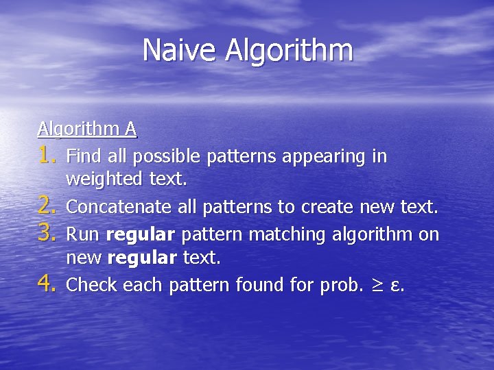 Naive Algorithm A 1. Find all possible patterns appearing in weighted text. 2. Concatenate