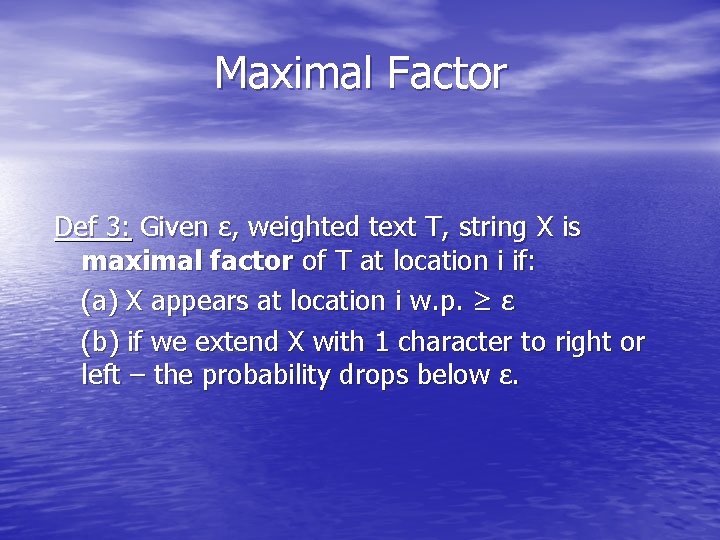 Maximal Factor Def 3: Given ε, weighted text T, string X is maximal factor